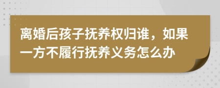 離婚后孩子撫養(yǎng)權(quán)歸誰(shuí)，如果一方不履行撫養(yǎng)義務(wù)怎么辦