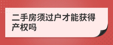 二手房須過戶才能獲得產(chǎn)權(quán)嗎