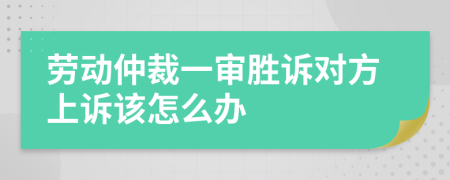 勞動(dòng)仲裁一審勝訴對(duì)方上訴該怎么辦