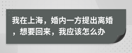 我在上海，婚內(nèi)一方提出離婚，想要回來，我應該怎么辦