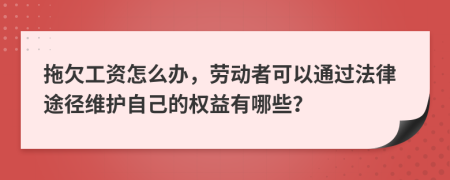 拖欠工資怎么辦，勞動(dòng)者可以通過(guò)法律途徑維護(hù)自己的權(quán)益有哪些？