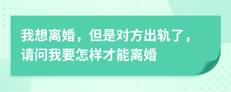 我想離婚，但是對方出軌了，請問我要怎樣才能離婚