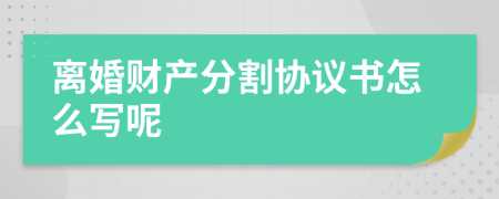 離婚財(cái)產(chǎn)分割協(xié)議書怎么寫呢