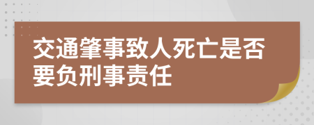 交通肇事致人死亡是否要負(fù)刑事責(zé)任