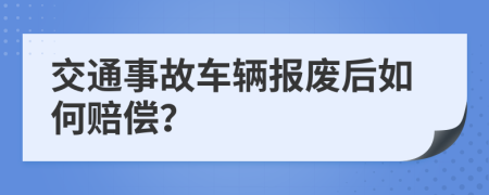 交通事故車輛報(bào)廢后如何賠償？