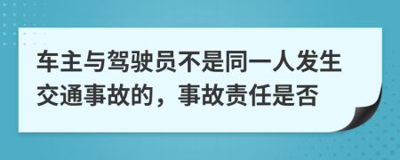車主與駕駛員不是同一人發(fā)生交通事故的，事故責(zé)任是否