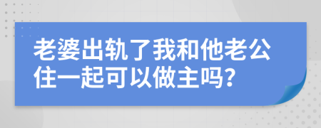 老婆出軌了我和他老公住一起可以做主嗎？