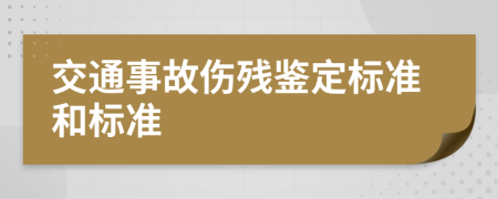 交通事故傷殘鑒定標(biāo)準(zhǔn)和標(biāo)準(zhǔn)