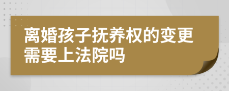 離婚孩子撫養(yǎng)權(quán)的變更需要上法院嗎