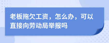 老板拖欠工資，怎么辦，可以直接向勞動(dòng)局舉報(bào)嗎