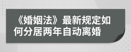 《婚姻法》最新規(guī)定如何分居兩年自動(dòng)離婚