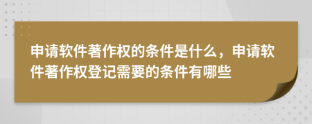 申請(qǐng)軟件著作權(quán)的條件是什么，申請(qǐng)軟件著作權(quán)登記需要的條件有哪些