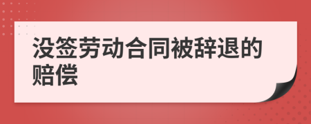 沒簽勞動(dòng)合同被辭退的賠償