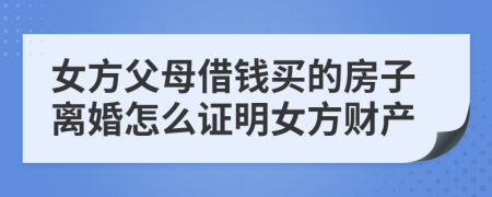 女方父母借錢買的房子離婚怎么證明女方財產(chǎn)