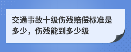 交通事故十級(jí)傷殘賠償標(biāo)準(zhǔn)是多少，傷殘能到多少級(jí)