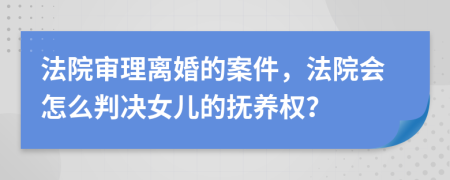 法院審理離婚的案件，法院會(huì)怎么判決女兒的撫養(yǎng)權(quán)？