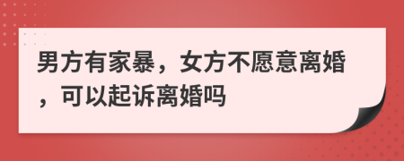 男方有家暴，女方不愿意離婚，可以起訴離婚嗎