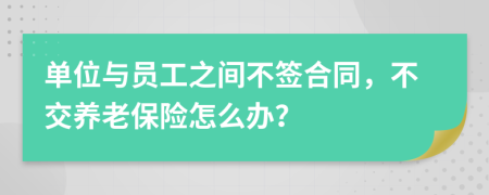 單位與員工之間不簽合同，不交養(yǎng)老保險(xiǎn)怎么辦？