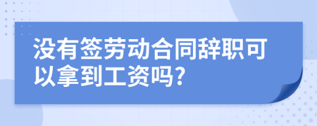 沒(méi)有簽勞動(dòng)合同辭職可以拿到工資嗎?