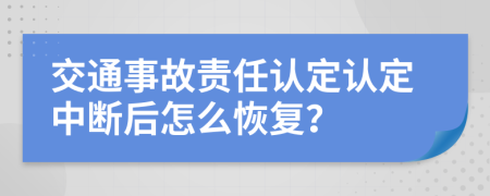 交通事故責(zé)任認(rèn)定認(rèn)定中斷后怎么恢復(fù)？