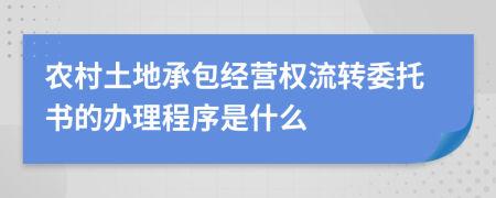 農(nóng)村土地承包經(jīng)營權(quán)流轉(zhuǎn)委托書的辦理程序是什么