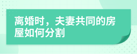 離婚時(shí)，夫妻共同的房屋如何分割