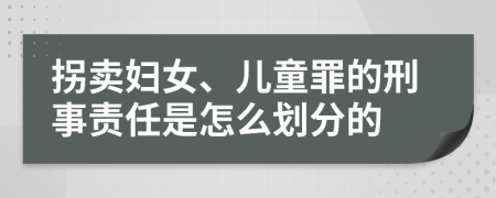 拐賣婦女、兒童罪的刑事責(zé)任是怎么劃分的