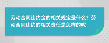 勞動合同違約金的相關規(guī)定是什么？勞動合同違約的相關責任是怎樣的呢