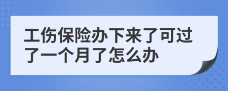 工傷保險辦下來了可過了一個月了怎么辦
