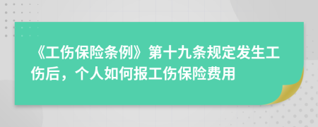 《工傷保險(xiǎn)條例》第十九條規(guī)定發(fā)生工傷后，個(gè)人如何報(bào)工傷保險(xiǎn)費(fèi)用