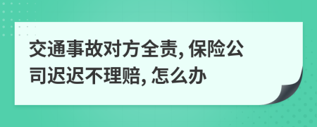 交通事故對方全責(zé), 保險公司遲遲不理賠, 怎么辦