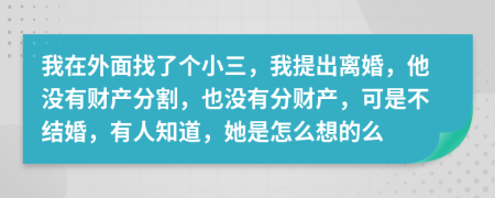 我在外面找了個(gè)小三，我提出離婚，他沒有財(cái)產(chǎn)分割，也沒有分財(cái)產(chǎn)，可是不結(jié)婚，有人知道，她是怎么想的么