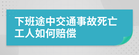 下班途中交通事故死亡工人如何賠償