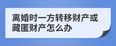 離婚時一方轉(zhuǎn)移財產(chǎn)或藏匿財產(chǎn)怎么辦