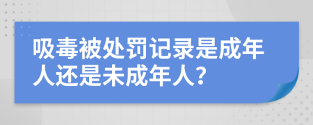 吸毒被處罰記錄是成年人還是未成年人？