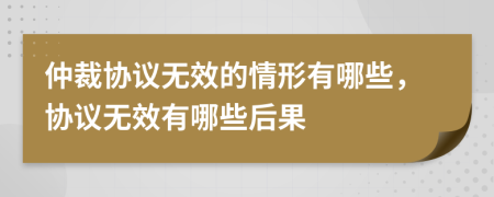 仲裁協(xié)議無效的情形有哪些，協(xié)議無效有哪些后果