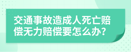 交通事故造成人死亡賠償無力賠償要怎么辦？