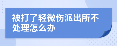 被打了輕微傷派出所不處理怎么辦