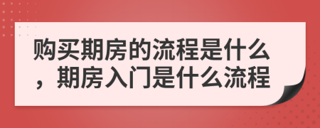 購買期房的流程是什么，期房入門是什么流程