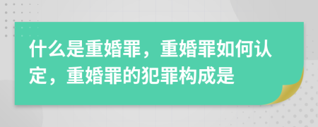 什么是重婚罪，重婚罪如何認(rèn)定，重婚罪的犯罪構(gòu)成是