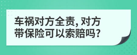 車禍對(duì)方全責(zé), 對(duì)方帶保險(xiǎn)可以索賠嗎?