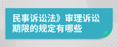 民事訴訟法》審理訴訟期限的規(guī)定有哪些