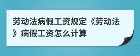 勞動法病假工資規(guī)定《勞動法》病假工資怎么計算