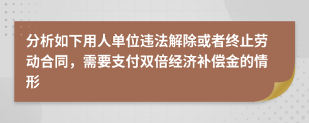 分析如下用人單位違法解除或者終止勞動(dòng)合同，需要支付雙倍經(jīng)濟(jì)補(bǔ)償金的情形