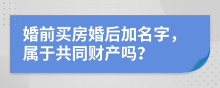 婚前買房婚后加名字，屬于共同財(cái)產(chǎn)嗎？