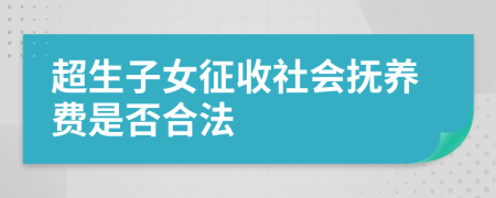 超生子女征收社會(huì)撫養(yǎng)費(fèi)是否合法