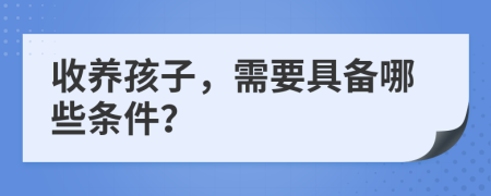 收養(yǎng)孩子，需要具備哪些條件？