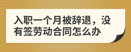入職一個月被辭退，沒有簽勞動合同怎么辦