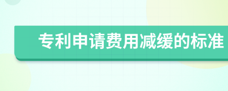 專利申請費(fèi)用減緩的標(biāo)準(zhǔn)