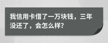 我信用卡借了一萬(wàn)塊錢(qián)，三年沒(méi)還了，會(huì)怎么樣？
